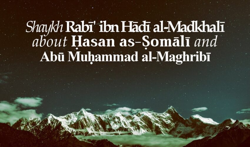 Shaykh Rabi‘ ibn Hādī al-Madkhalī about Ḥasan as-Ṣomālī & Abū Muḥammad al-Maghribī