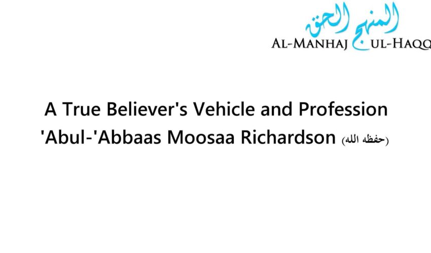 A True Believer’s Vehicle and Profession – Abul-‘Abbaas Moosaa Richardson