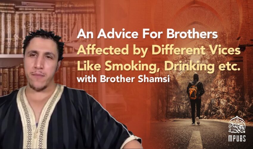 An Advice For Brothers Affected by Different Vices – Like Smoking, Drinking, etc. by Brother Shamsi