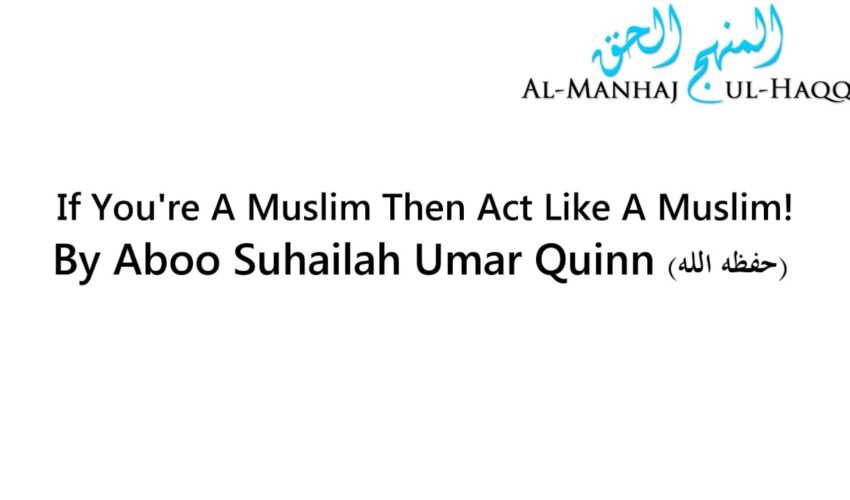 If You’re A Muslim Then Act Like A Muslim! – By Umar Quinn
