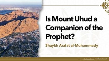 Is Mount Uhud a Companion of the Prophet ﷺ? | Shaykh Arafat al-Muhammady