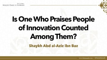 Is One Who Praises People of Innovation Counted Among Them? | Shaykh ʿAbd al-Aziz ibn Baz