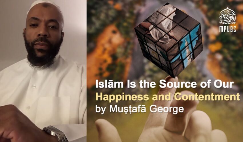 Islām Is The Source of Our Happiness and Contentment by Muṣṭafā George