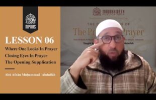 [Lesson 06] Where One Looks In Prayer, Closing Eyes In Prayer, Opening Supplication by Abu Afnaan
