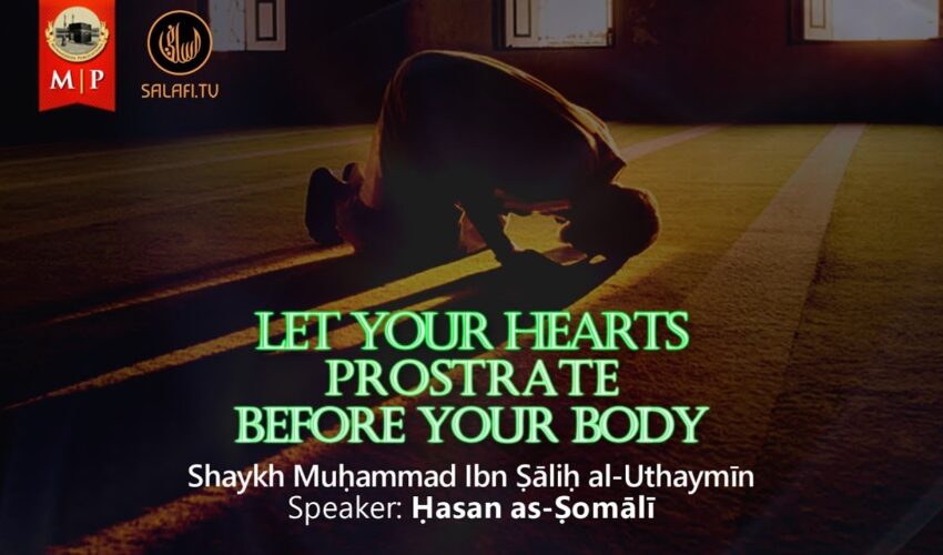 Let Your Hearts Prostrate Before Your Body | Ibn al-‘Uthaymīn | Ḥasan as-Ṣomālī