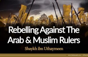 Rebelling Against The Arab & Muslim Rulers | Shaykh ibn Uthaymeen