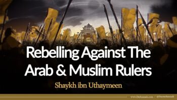 Rebelling Against The Arab & Muslim Rulers | Shaykh ibn Uthaymeen
