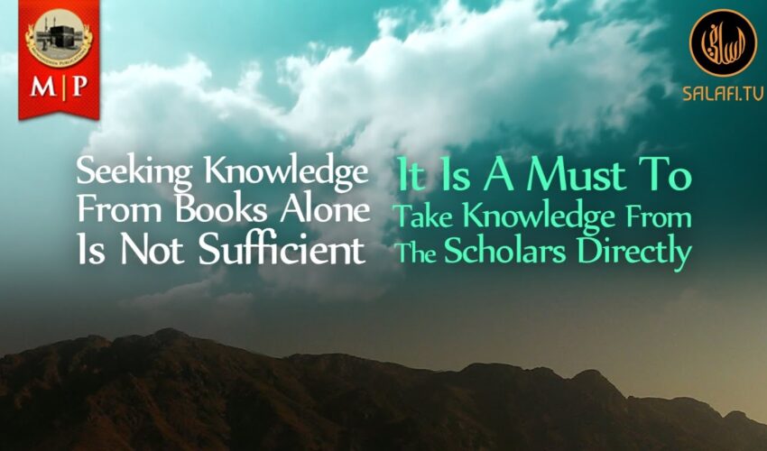 Seeking Knowledge From Books Alone Is Not Sufficient by Shaykh Sālih bin Fawzān Al Fawzān