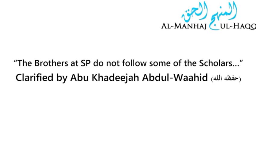 “The Brothers at SP do not follow some of the Scholars…” – Clarified by Abu Khadeejah Abdul-Waahid