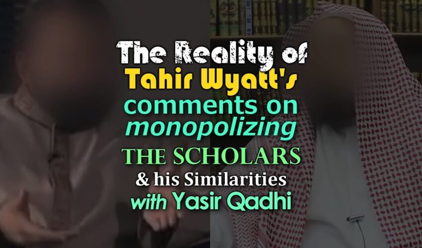 The Reality of Tahir Wyatt’s Comments on Monopolizing the Scholars….