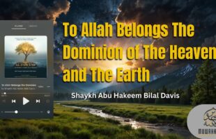 To Allah Belongs the Dominion of the Heavens and the Earth by Shaykh Abu Hakeem Bilal David