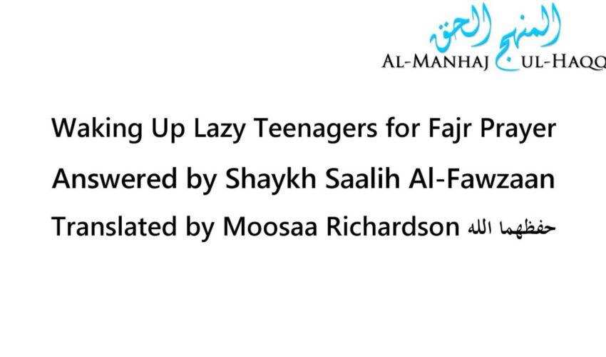 Waking Up Lazy Teenagers for Fajr – Shaykh Saalih Al-Fawzaan [Translated by Moosaa Richardson]