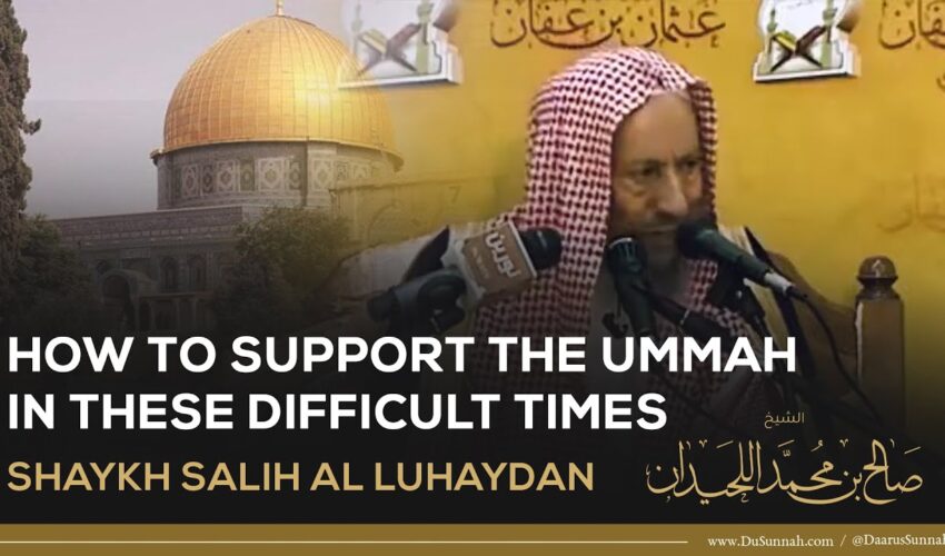 What Must We Do To Support The Ummah? | Shaykh Salih al Luhaydan