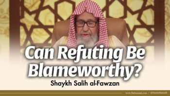 Can Refuting Be Blameworthy? | Shaykh Salih al-Fawzan