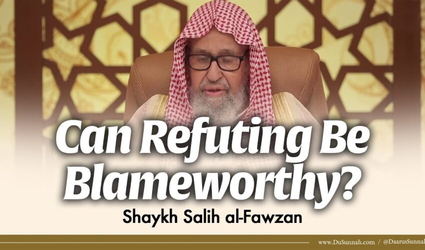Can Refuting Be Blameworthy? | Shaykh Salih al-Fawzan