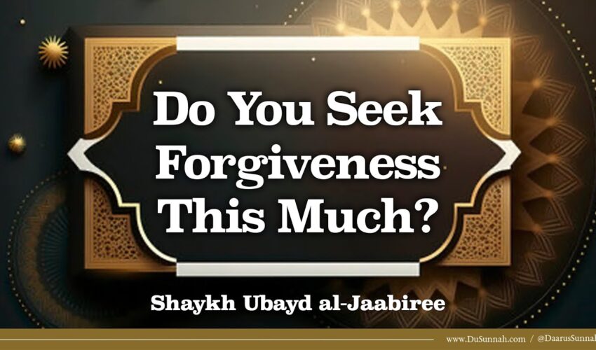 Do You Seek Forgiveness This Much? | Shaykh Ubayd al-Jaabiree