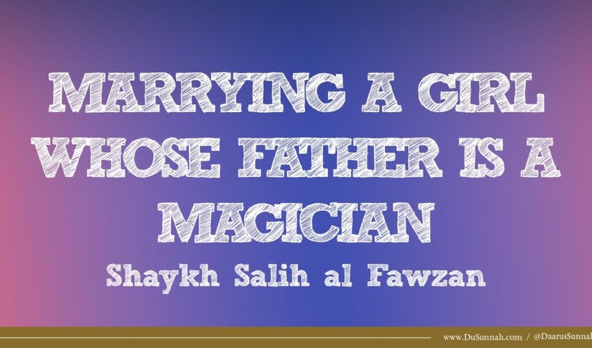 Marrying a Girl Whose Father is a Magician | Shaykh Salih al-Fawzan