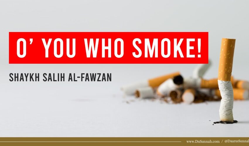 O’ You Who Smoke! | Shaykh Salih al-Fawzan