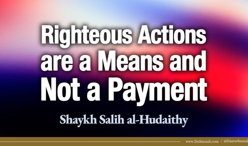 Righteous Actions are a Means and Not a Payment | Shaykh Salih al-Hudaithy