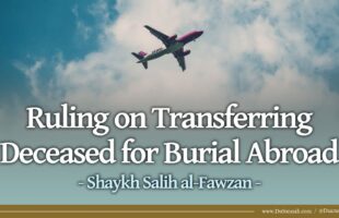 Ruling on Transferring Deceased for Burial Abroad | Shaykh Salih al-Fawzan