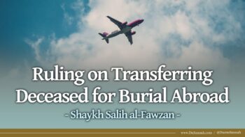 Ruling on Transferring Deceased for Burial Abroad | Shaykh Salih al-Fawzan