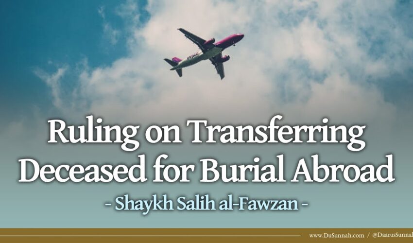 Ruling on Transferring Deceased for Burial Abroad | Shaykh Salih al-Fawzan
