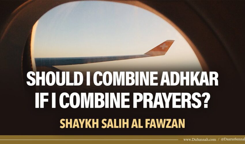 Should I Combine Adhkar if I Combine Prayers? | Shaykh Salih al-Fawzan