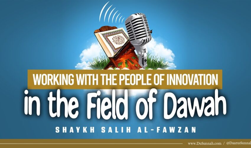Working With the People of Innovation in the Field of Dawah | Shaykh Salih al-Fawzan