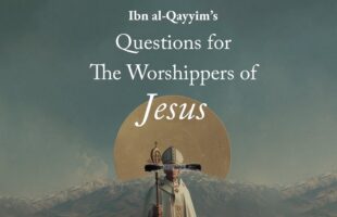 600 Years Later, Still no Answer – Ibn al-Qayyim’s Poem to Christians and Worshippers of Christ