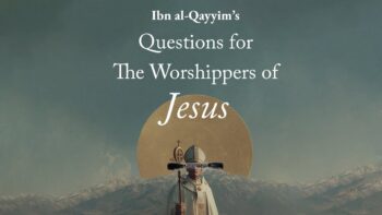 600 Years Later, Still no Answer – Ibn al-Qayyim’s Poem to Christians and Worshippers of Christ