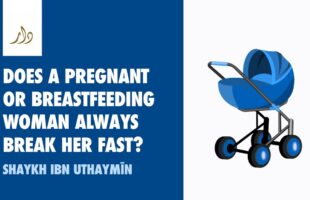 Does a Pregnant or Breastfeeding Woman ALWAYS break her fast? | Shaykh ibn Uthaymeen