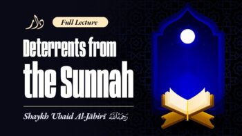Full Lecture || Deterrents from the Sunnah – Shaykh Ubayd al-Jaabiree