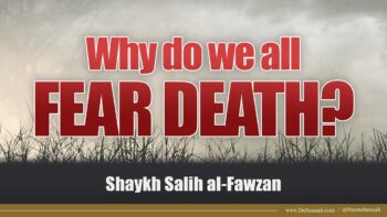 We All Fear Death, But Why? | Shaykh Salih al-Fawza